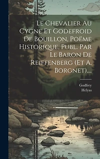 Le Chevalier Au Cygne Et Godefroid De Bouillon, Poëme Historique, Publ. Par Le Baron De Reiffenberg (et A. Borgnet)....