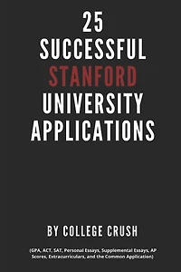 25 Successful Stanford University Applications: Applications From Admitted College Students (GPA, ACT, SAT, Essays, AP Scores, Extracurriculars, and the Common Application)