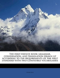 the First French Book: Grammar, Conversation, and Translation Drawn up According to Requirements of Standard