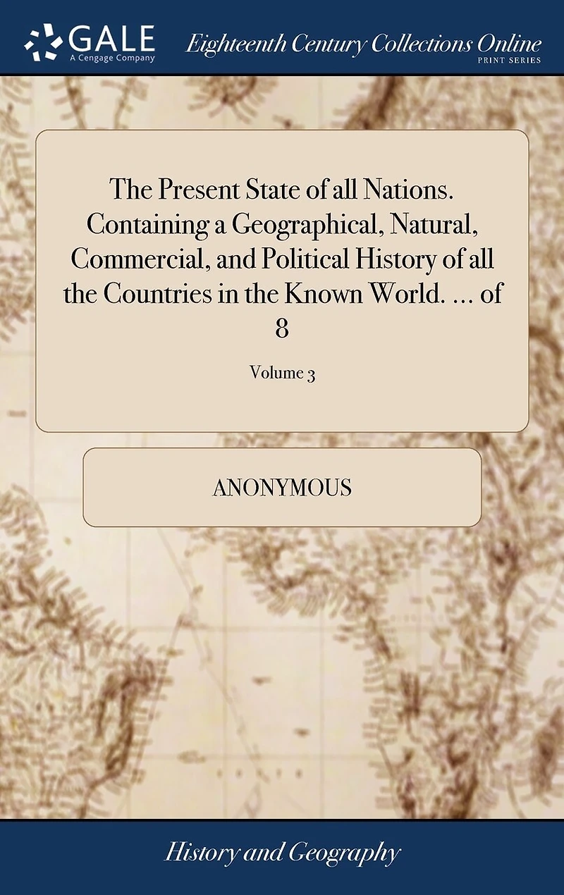 the Present State of all Nations. Containing a Geographical, Natural, Commercial, and Political History Countries Known World. ... 8; Volume 3