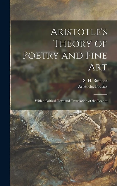 Aristotle's Theory of Poetry and Fine Art: With a Critical Text and Translation of the Poetics