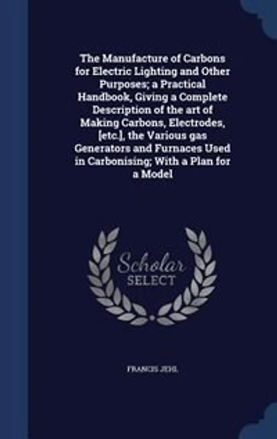The Manufacture of Carbons for Electric Lighting and Other Purposes (Classic Reprint)