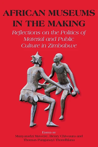 African Museums in the Making. Reflections on the Politics of Material and Public Culture in Zimbabwe