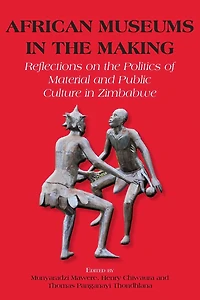 African Museums in the Making. Reflections on the Politics of Material and Public Culture in Zimbabwe