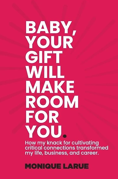 Baby, your gift will make room for you: How my knack for cultivating critical connections transformed my life, business, and career.
