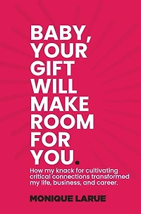 Baby, your gift will make room for you: How my knack for cultivating critical connections transformed my life, business, and career.