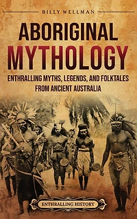 Aboriginal Mythology: Enthralling Myths, Legends, and Folktales from Ancient Australia