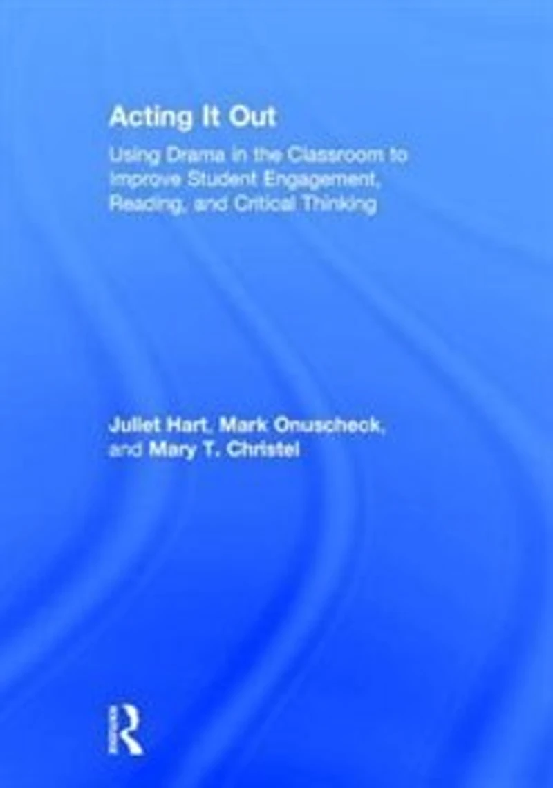 Acting It Out: Using Drama The Classroom To Improve Student Engagement, Reading, And Critical Thinking