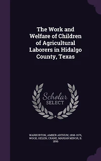 The Work and Welfare of Children of Agricultural Laborers in Hidalgo County, Texas