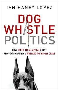 Dog Whistle Politics: How Coded Racial Appeals Have Reinvented Racism and Wrecked the Middle Class