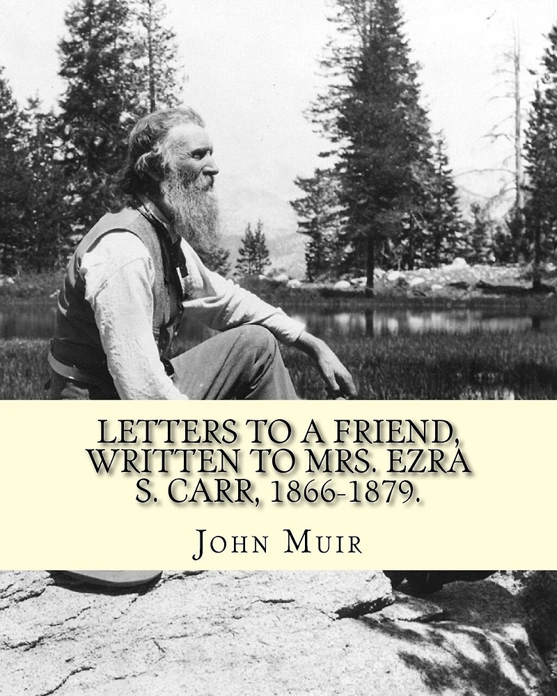 Letters to a friend, written to Mrs. Ezra S. Carr, 1866-1879. By: John Muir: Ezra Slocum Carr was a professor at the University of Wisconsin (where he was also briefly a member of the Board of Regents) and at the University of California - Berkeley.