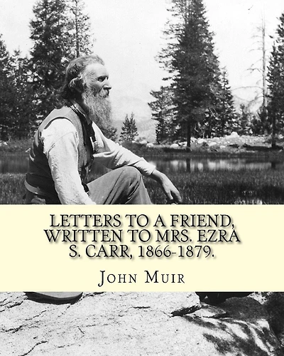 Letters to a friend, written to Mrs. Ezra S. Carr, 1866-1879. By: John Muir: Ezra Slocum Carr was a professor at the University of Wisconsin (where he was also briefly a member of the Board of Regents) and at the University of California - Berkeley.