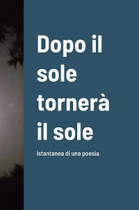 Dopo il sole tornerà il sole: Istantanea di una poesia