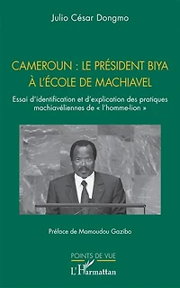 Cameroun : le président Biya à l'école de Machiavel: Essai d’identification et d’explication des pratiques machiavéliennes de « l’homme-lion »