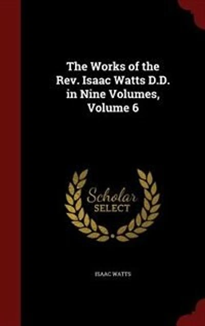 the Works of Rev. Isaac Watts D.D. Nine Volumes, Volume 6