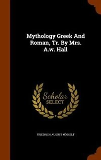 Mythology Greek And Roman, Tr. By Mrs. A.w. Hall