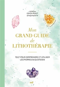 Mon grand guide de lithothérapie: tout pour comprendre et utiliser les pierres au quotidien