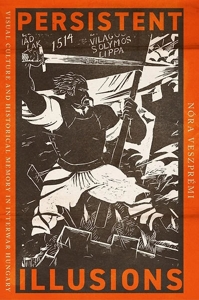 Persistent Illusions: Visual Culture and Historical Memory Interwar Hungary