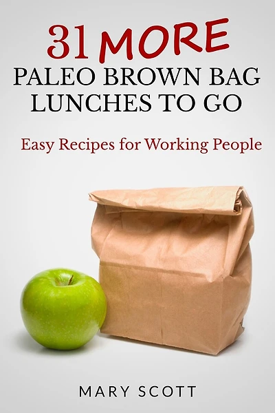 31 More Paleo Brown Bag Lunches to Go: Easy Recipes for Working People
