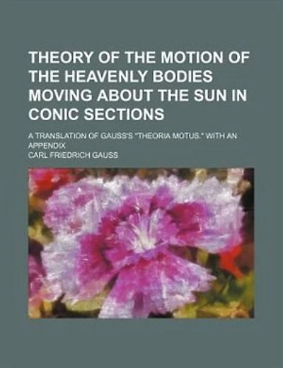 Theory of the motion of the heavenly bodies moving about the sun in conic sections; a translation of Gauss's "Theoria motus." With an appendix