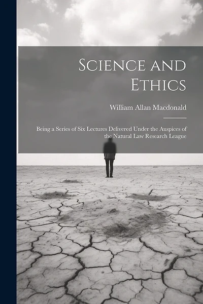 Science and Ethics: Being a Series of Six Lectures Delivered Under the Auspices of the Natural Law Research League