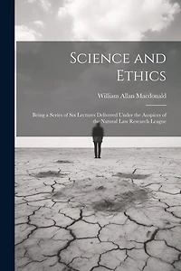 Science and Ethics: Being a Series of Six Lectures Delivered Under the Auspices of the Natural Law Research League