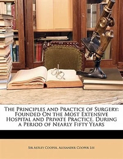 The Principles and Practice of Surgery: Founded On the Most Extensive Hospital and Private Practice, During a Period of Nearly Fifty Years
