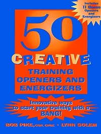 50 Creative Training Openers and Energizers: Innovative Ways to Start Your Training with a BANG!