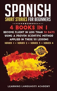 Spanish Short Stories For Beginners: Books In 1: Become Fluent In Less Than 30 Days Using A Proven Scientific Method Applied In These