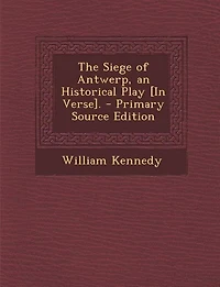 The Siege of Antwerp, an Historical Play [In Verse]