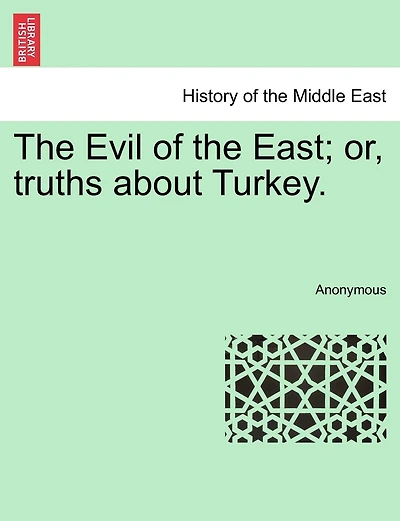 The Evil Of The East; Or, Truths About Turkey.