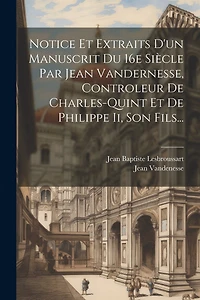 Notice Et Extraits D'un Manuscrit Du 16e Siècle Par Jean Vandernesse, Controleur De Charles-quint Et De Philippe Ii