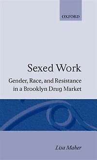 Sexed Work: Gender, Race, and Resistance a Brooklyn Drug Market