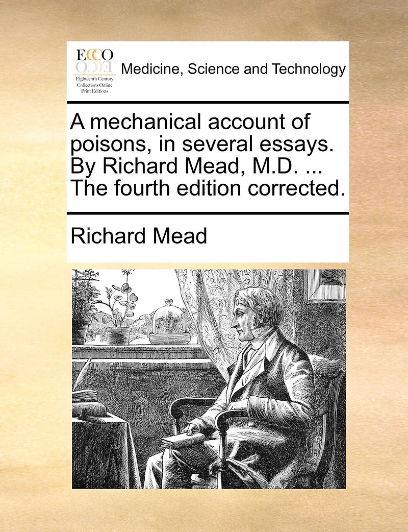 A Mechanical Account Of Poisons, In Several Essays. By Richard Mead, M.d. ... The Fourth Edition Corrected.