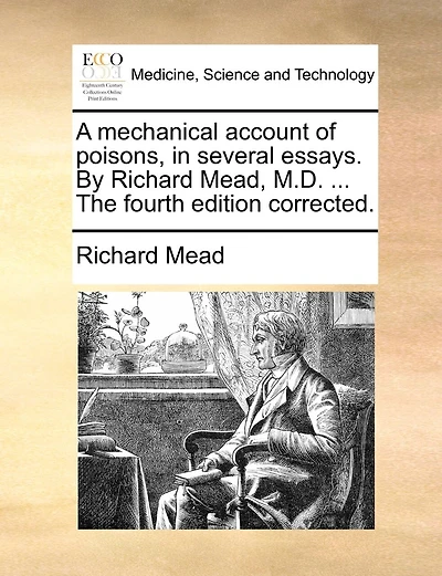 A Mechanical Account Of Poisons, In Several Essays. By Richard Mead, M.d. ... The Fourth Edition Corrected.