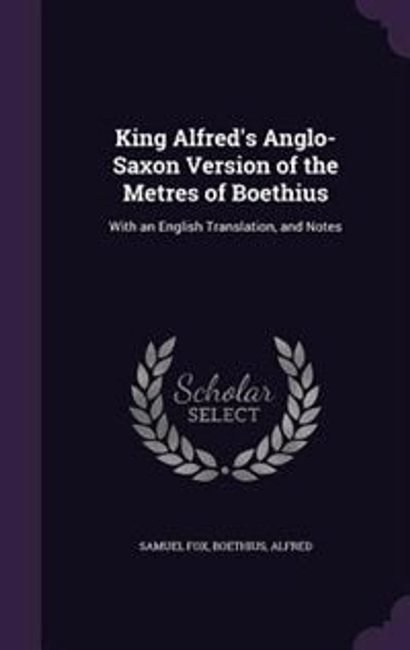 King Alfred's Anglo-Saxon Version of the Metres of Boethius: With an English Translation, and Notes