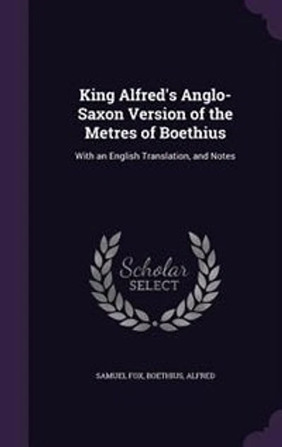 King Alfred's Anglo-Saxon Version of the Metres of Boethius: With an English Translation, and Notes