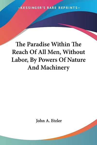 The Paradise Within The Reach Of All Men, Without Labor, By Powers Of Nature And Machinery