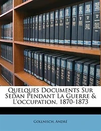 Quelques Documents Sur Sedan Pendant La Guerre & L'occupation, 1870-1873
