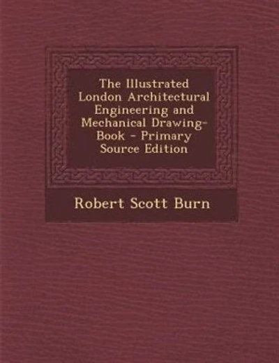 The Illustrated London Architectural Engineering and Mechanical Drawing-Book - Primary Source Edition