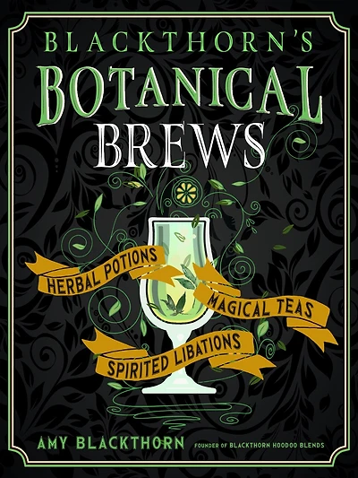 Blackthorn's Botanical Brews: Herbal Potions, Magical Teas, And Spirited Libations