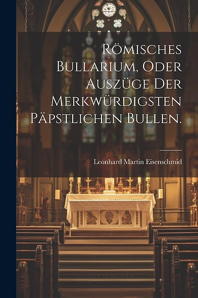 Römisches Bullarium, oder Auszüge der merkwürdigsten päpstlichen Bullen.