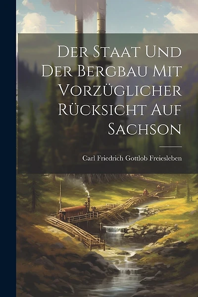 Der Staat und der Bergbau mit Vorzüglicher Rücksicht auf Sachson