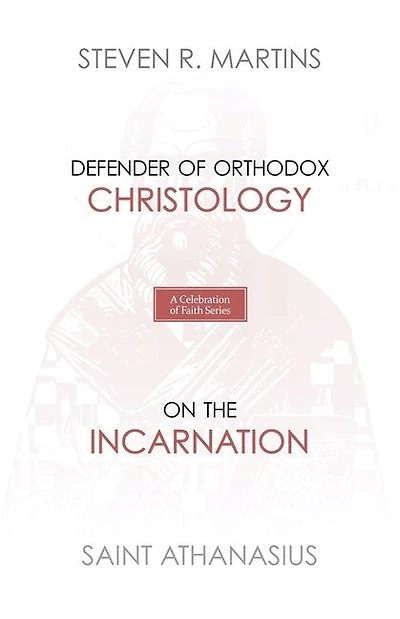 A Celebration of Faith Series: St. Athanasius: Defender of Orthodox Christology On the Incarnation