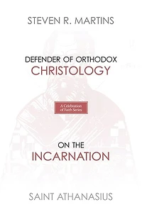 A Celebration of Faith Series: St. Athanasius: Defender of Orthodox Christology On the Incarnation