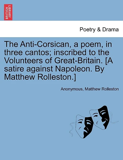 The Anti-corsican, A Poem, In Three Cantos; Inscribed To The Volunteers Of Great-britain. [a Satire Against Napoleon. By Matthew Rolleston.]