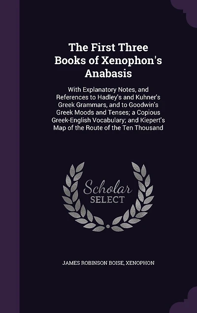 The First Three Books of Xenophon's Anabasis: With Explanatory Notes, and References to Hadley's Kuhner's Greek Grammars, Goodwin's Gr