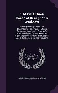 The First Three Books of Xenophon's Anabasis: With Explanatory Notes, and References to Hadley's Kuhner's Greek Grammars, Goodwin's Gr