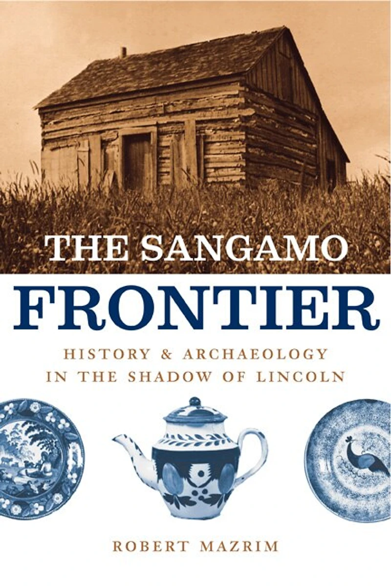 The Sangamo Frontier: History And Archaeology In The Shadow Of Lincoln