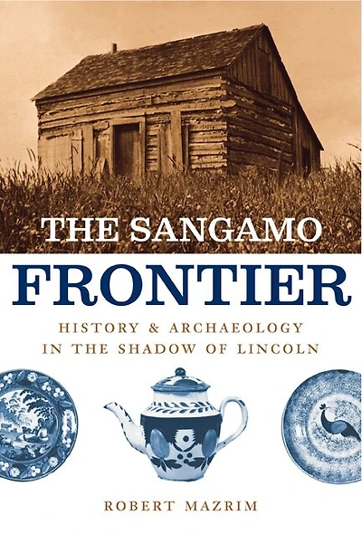 The Sangamo Frontier: History And Archaeology In The Shadow Of Lincoln